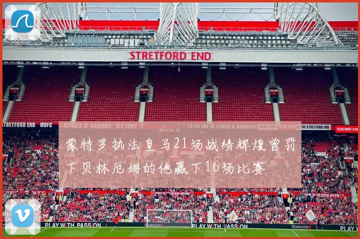 蒙特罗执法皇马21场战绩辉煌曾罚下贝林厄姆的他赢下16场比赛
