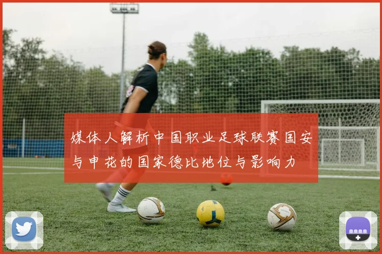 媒体人解析中国职业足球联赛国安与申花的国家德比地位与影响力