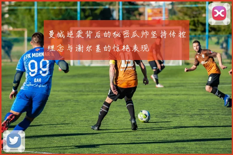 曼城逆袭背后的秘密瓜帅坚持传控理念与谢尔基的惊艳表现