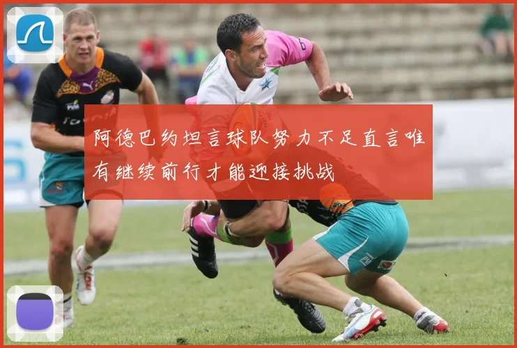 阿德巴约坦言球队努力不足直言唯有继续前行才能迎接挑战