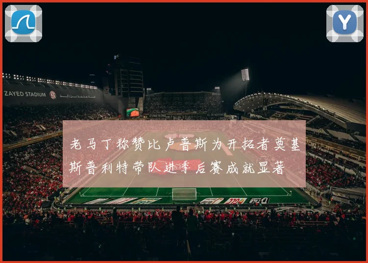 老马丁称赞比卢普斯为开拓者奠基斯普利特带队进季后赛成就显著