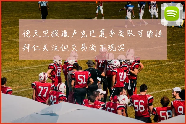 德天空报道卢克巴夏季离队可能性拜仁关注但交易尚不现实