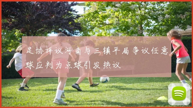 足协评议河南与三镇平局争议任意球应判为点球引发热议
