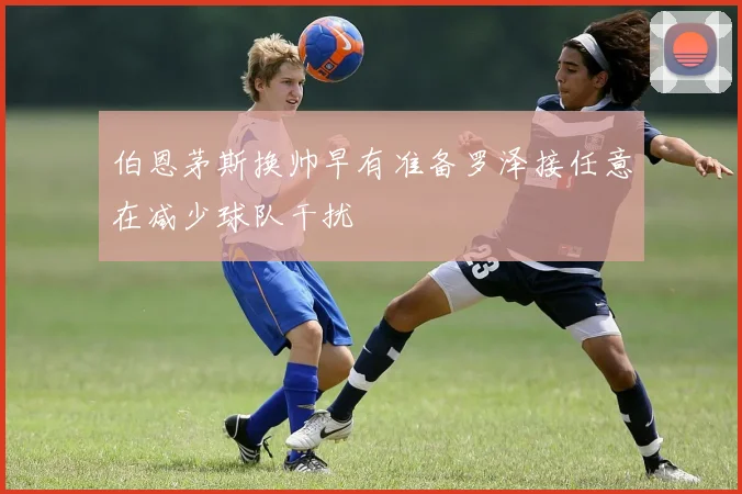 伯恩茅斯换帅早有准备罗泽接任意在减少球队干扰